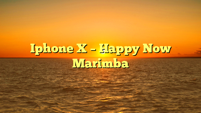 Iphone X – Happy Now Marimba