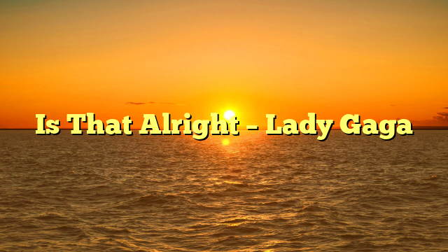 Is That Alright – Lady Gaga