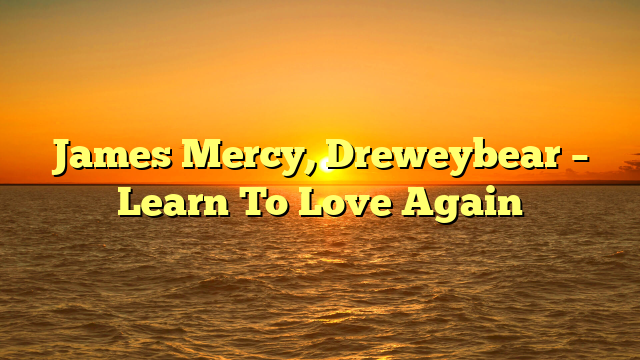 James Mercy, Dreweybear – Learn To Love Again