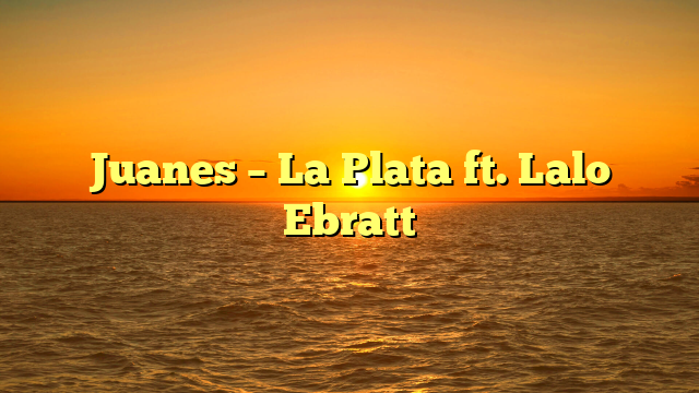 Juanes – La Plata ft. Lalo Ebratt