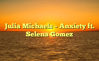Julia Michaels – Anxiety ft. Selena Gomez