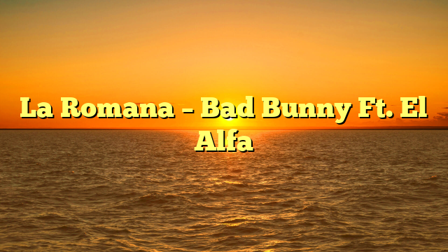 La Romana – Bad Bunny Ft. El Alfa