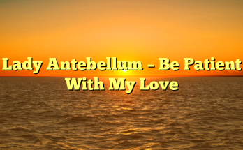 Lady Antebellum – Be Patient With My Love