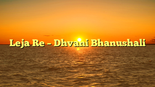 Leja Re – Dhvani Bhanushali
