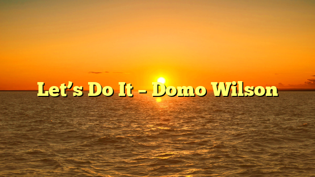 Let’s Do It – Domo Wilson