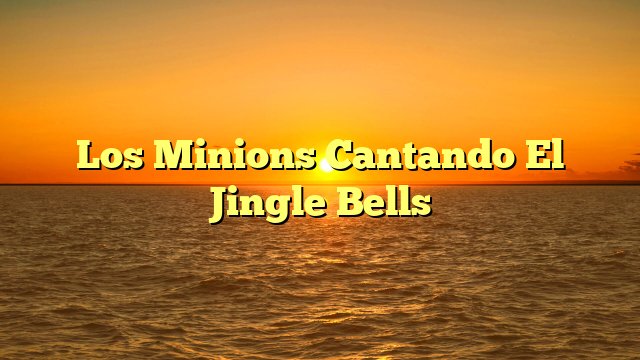 Los Minions Cantando El Jingle Bells