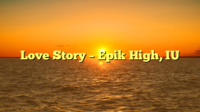 Love Story – Epik High, IU