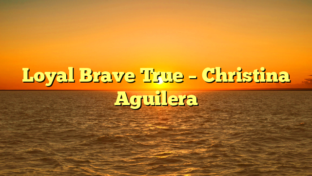 Loyal Brave True – Christina Aguilera