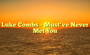 Luke Combs – Must’ve Never Met You