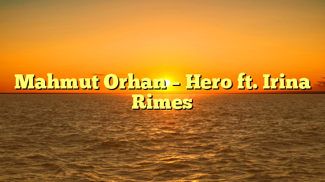 Mahmut Orhan – Hero ft. Irina Rimes