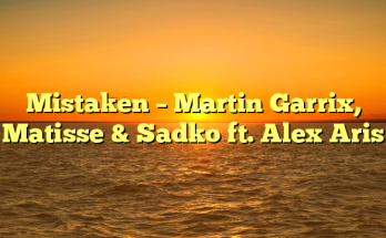Mistaken – Martin Garrix, Matisse & Sadko ft. Alex Aris