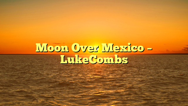 Moon Over Mexico – LukeCombs