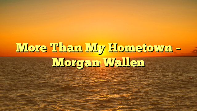 More Than My Hometown – Morgan Wallen