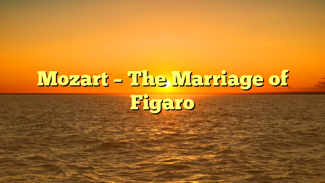 Mozart – The Marriage of Figaro