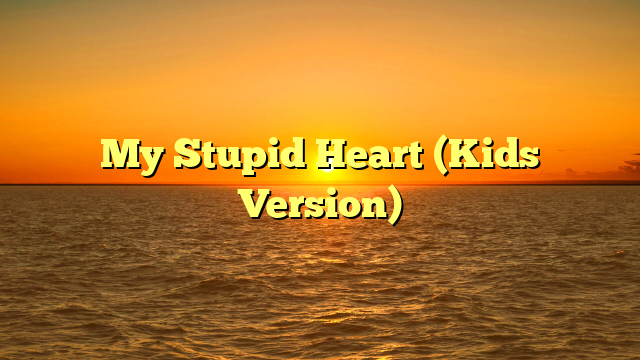My Stupid Heart (Kids Version)