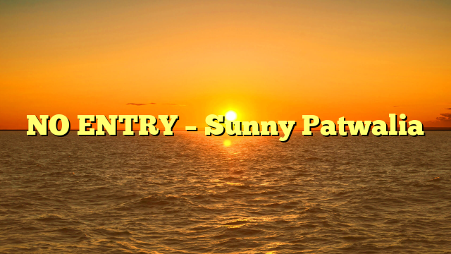NO ENTRY – Sunny Patwalia
