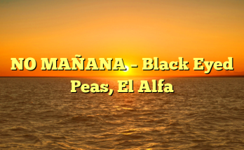 NO MAÑANA – Black Eyed Peas, El Alfa