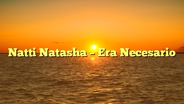 Natti Natasha – Era Necesario