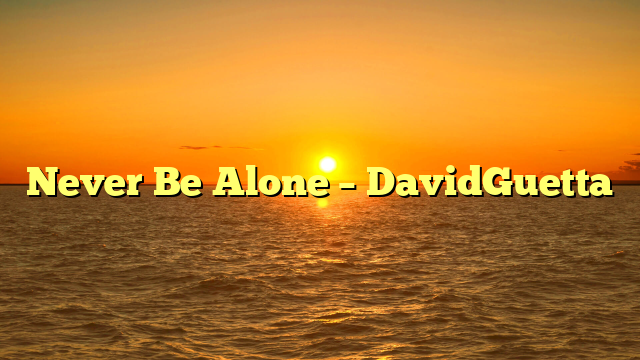 Never Be Alone – DavidGuetta