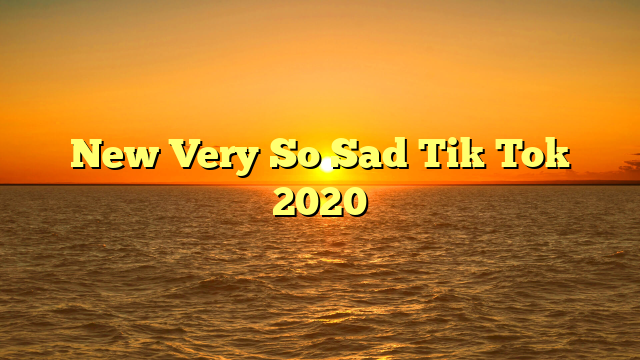 New Very So Sad Tik Tok 2020