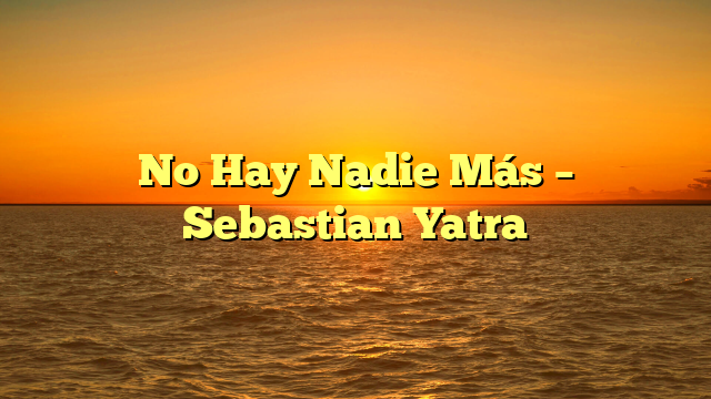 No Hay Nadie Más – Sebastian Yatra