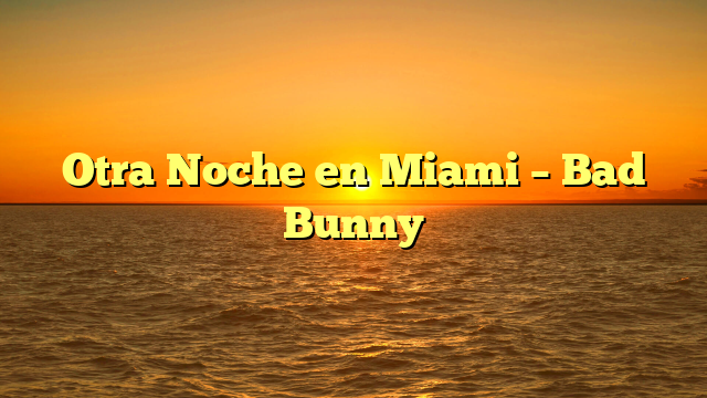 Otra Noche en Miami – Bad Bunny