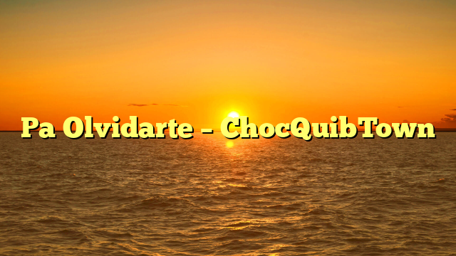 Pa Olvidarte – ChocQuibTown