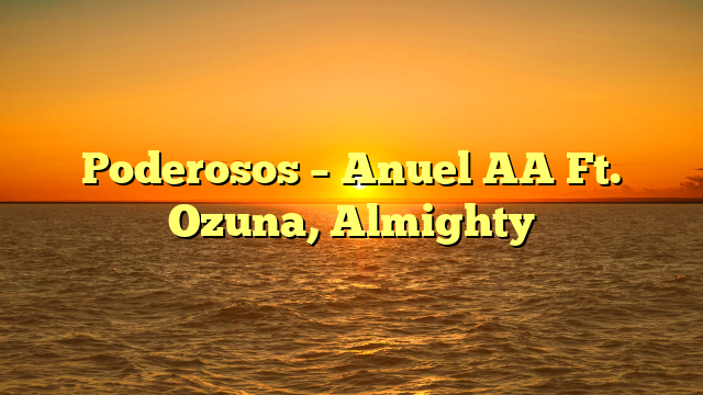 Poderosos – Anuel AA Ft. Ozuna, Almighty
