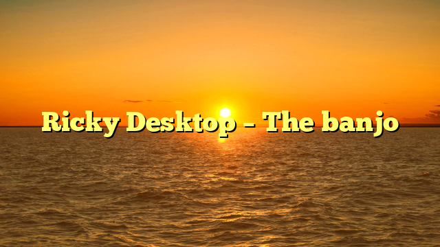Ricky Desktop – The banjo