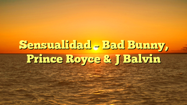 Sensualidad – Bad Bunny, Prince Royce & J Balvin