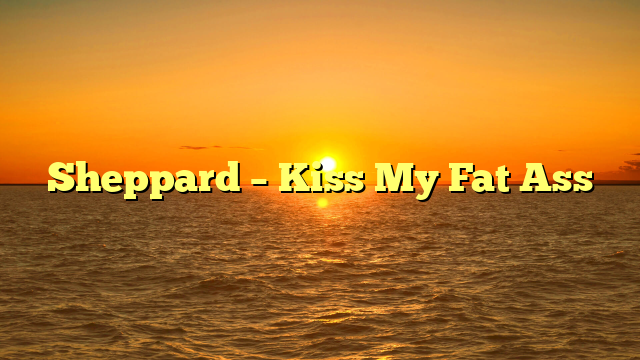 Sheppard – Kiss My Fat Ass