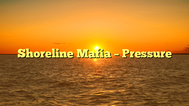 Shoreline Mafia – Pressure
