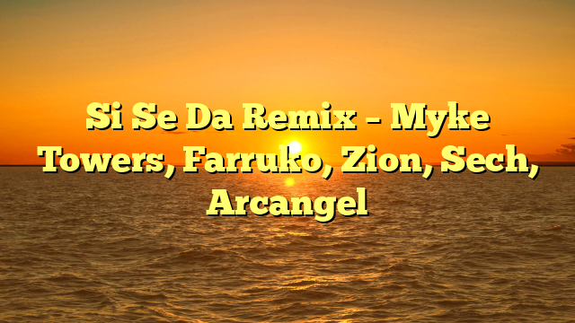 Si Se Da Remix – Myke Towers, Farruko, Zion, Sech, Arcangel
