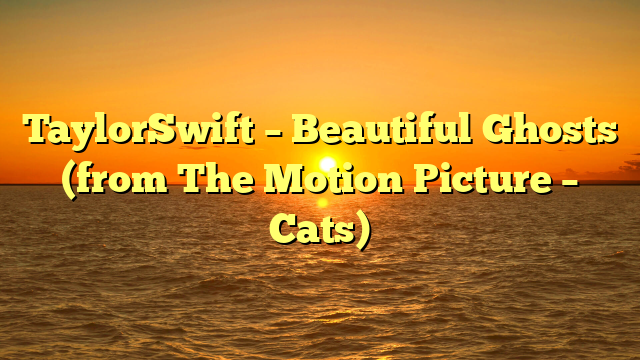 TaylorSwift – Beautiful Ghosts (from The Motion Picture – Cats)