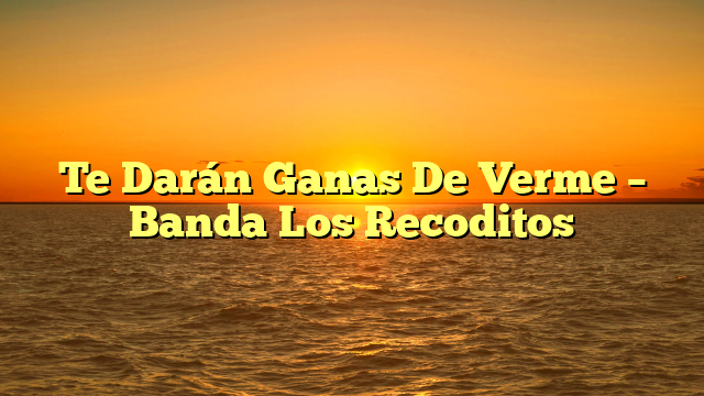 Te Darán Ganas De Verme – Banda Los Recoditos