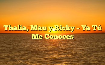 Thalía, Mau y Ricky – Ya Tú Me Conoces