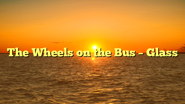 The Wheels on the Bus – Glass