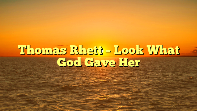Thomas Rhett – Look What God Gave Her