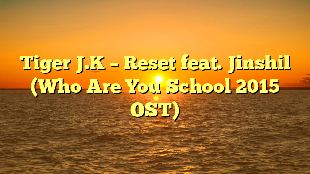 Tiger J.K – Reset feat. Jinshil (Who Are You School 2015 OST)