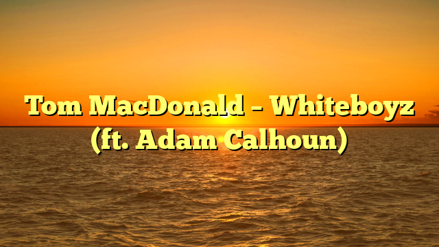 Tom MacDonald – Whiteboyz (ft. Adam Calhoun)