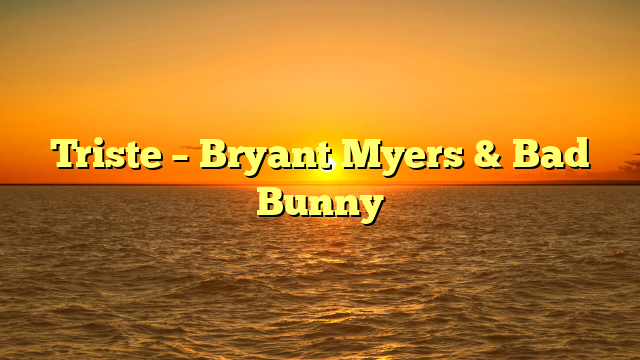 Triste – Bryant Myers & Bad Bunny