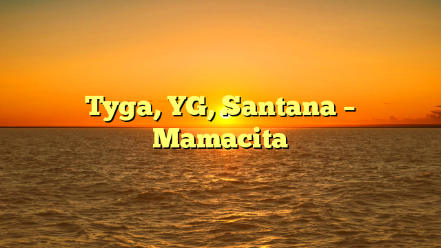 Tyga, YG, Santana – Mamacita