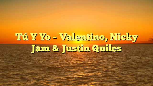 Tú Y Yo – Valentino, Nicky Jam & Justin Quiles