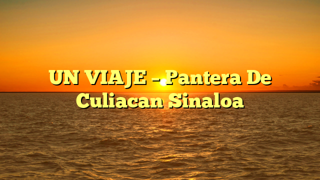 UN VIAJE – Pantera De Culiacan Sinaloa