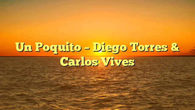Un Poquito – Diego Torres & Carlos Vives