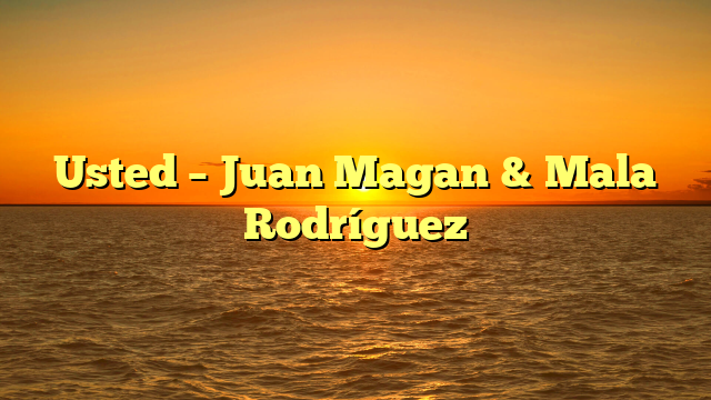 Usted – Juan Magan & Mala Rodríguez