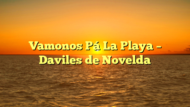 Vamonos Pá La Playa – Daviles de Novelda
