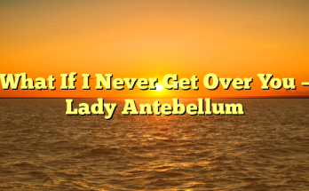 What If I Never Get Over You – Lady Antebellum