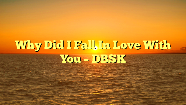 Why Did I Fall In Love With You – DBSK