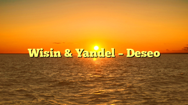 Wisin & Yandel – Deseo